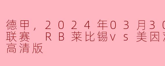 德甲，2024年03月30日 德甲联赛 RB莱比锡vs美因茨，正赛，高清版